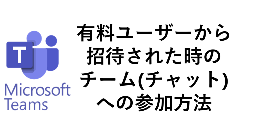 MicrosoftTeams有料ユーザーから招待された時のチーム(チャット)への参加方法